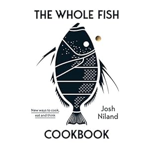 Josh Niland. The Whole Fish Cookbook: New ways to cook, eat and think