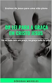Livro DA LEI PARA A GRAÇA EM CRISTO JESUS: Ensinos de Jesus para uma vida plena