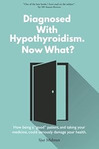 Diagnosed With Hypothyroidism Now What?: How being a good patient, and taking your medicine, could seriously damage your health.