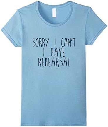 Womens Sorry I Can't I Have Rehearsal Funny Thespian T-Shirt Medium Baby Blue