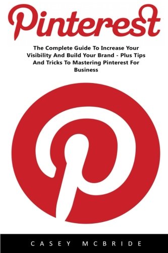 Pinterest: The Complete Guide to Increase your Visibility and Build your Brand – Plus Tips and Tricks to Mastering Pinterest for Business (Home Based ... Pinterest Marketing, Pinterest For Business)