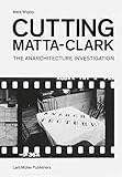 Cutting Matta-Clark: The Anarchitecture Investigation by 