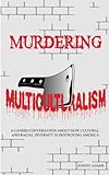 Murdering Multiculturalism: A candid conversation on how cultural and racial diversity is destroying America