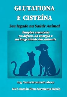 Livro GLUTATIONA E CISTEÍNA. Seu legado na Saúde Animal: Funções essenciais na defesa, na energia e na longevidade dos animais (Glutationa em Ação Livro 4)