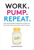 Work. Pump. Repeat.: The New Mom's Survival Guide to Breastfeeding and Going Back to Work