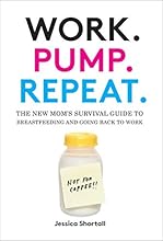 Work. Pump. Repeat.: The New Mom's Survival Guide to Breastfeeding and Going Back to Work