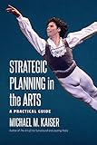 Strategic Planning in the Arts: A Practical Guide by Michael M. Kaiser
