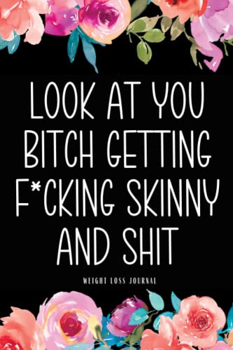 Look At You Bitch Getting Fucking Skinny And Shit Weight Loss Journal For Women: Life Changers: Food Fitness Journal Funny Sweary Cuss Words Weight ... Grocery List (Unique And Useful Books)