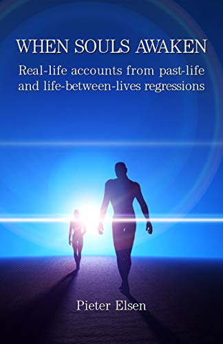 When Souls Awaken: Real-Life Accounts of Past-Life and Life-Between-Lives Regressions by Pieter Elsen