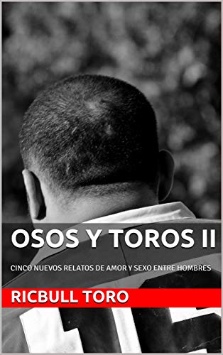 OSOS Y TOROS II: CINCO NUEVOS RELATOS DE AMOR Y SEXO ENTRE HOMBRES (OSOS Y TOROS. RELATOS CORTOS nº OSOS Y TOROS II: CINCO NUEVOS RELATOS DE AMOR Y SEXO ENTRE HOMBRES (OSOS Y TOROS. RELATOS CORTOS nº