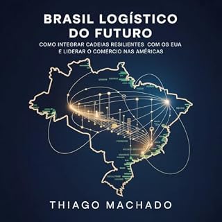 Livro Brasil Logístico do Futuro: Como Integrar Cadeias Resilientes com os EUA e Liderar o Comércio nas Américas (The New Trade & Resilience Architecture Series)