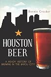 Houston Beer: A Heady History of Brewing in the Bayou City (American Palate) by Ronnie Crocker