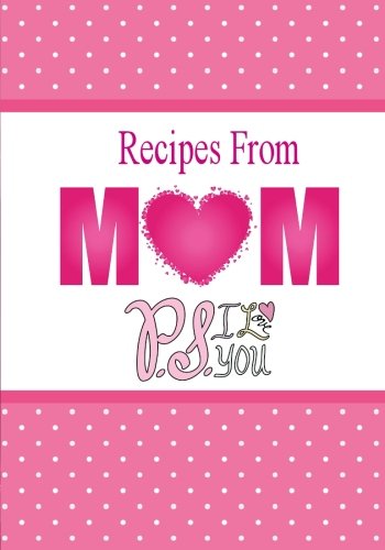 Recipes From Mom, P.S. I Love You: A Blank Recipe Book To Write Your Mom's Recipes In (Blank Cookbook)