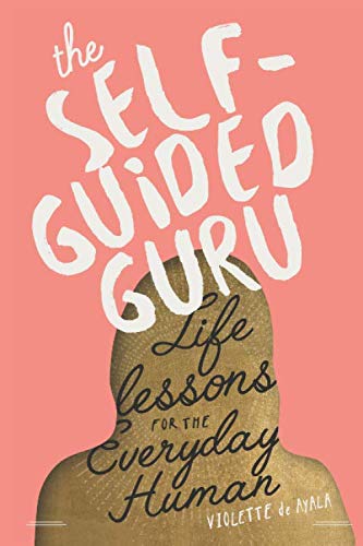The Self-Guided Guru: Life Lessons for the Everyday Human by Violette de Ayala