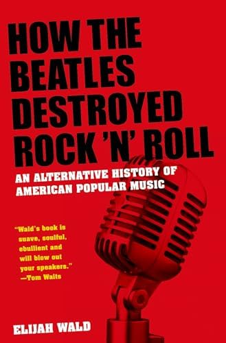 How the Beatles Destroyed Rock 'n' Roll: An Alternative History of