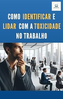 Livro Como Identificar e Lidar com a Toxicidade no Trabalho: Um guia prático para preservar sua saúde mental e bem-estar profissional