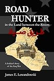 Road Hunter in the Land between the Rivers: A Soldier's Story of the Iraq War by James E Lewandowski