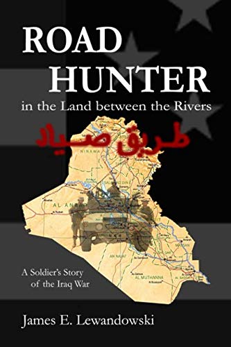 Road Hunter in the Land between the Rivers: A Soldier's Story of the Iraq War by James E Lewandowski