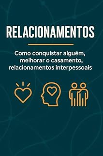 Livro Relacionamentos: Como Conquistar Alguém, Melhorar o Casamento e Fortalecer as Relações Interpessoais.