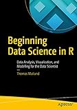 Beginning Data Science in R: Data Analysis, Visualization, and Modelling for the Data Scientist