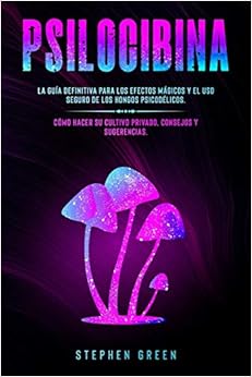 PSILOCIBINA: LA GUÍA DEFINITIVA PARA LOS EFECTOS MÁGICOS Y EL USO SEGURO DE LOS HONGOS PSICODÉLICOS. CÓMO HACER SU CULTIVO PRIVADO, CONSEJOS Y SUGERENCIAS.