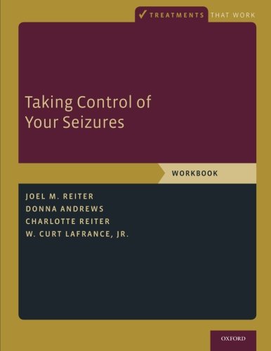 Taking Control of Your Seizures: Workbook (Treatments That Work), by Joel M. Reiter, Donna Andrews, Charlotte Reiter, W. Curt LaFrance Taking Control of Your Seizures: Workbook (Treatments That Work), by Joel M. Reiter, Donna Andrews, Charlotte Reiter, W. Curt LaFrance