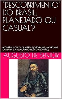 Livro "DESCOBRIMENTO" DO BRASIL: PLANEJADO OU CASUAL?: (CONTÊM A CARTA DE MESTRE JOÃO FARAS, A CARTA DE CAMINHA E A RELAÇÃO DO PILOTO ANÔNIMO)