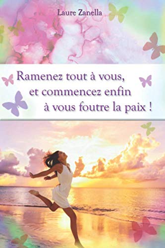 Ramenez tout à vous et commencez enfin à vous foutre la paix ! (French Edition) by Laure Zanella