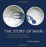 The Story of Imari: The Symbols and Mysteries of Antique Japanese Porcelain by Goro Shimura
