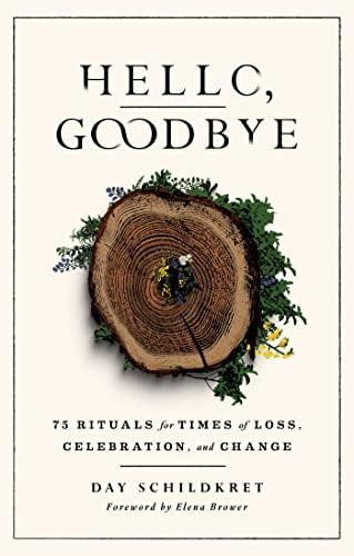 Hello, Goodbye: 75 Rituals for Times of Loss, Celebration, and
