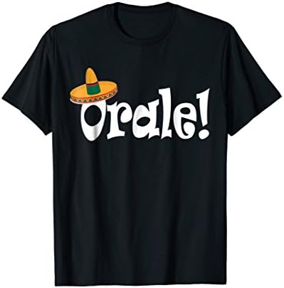 Orale, Hurry Mexican Popular Saying T Shirt