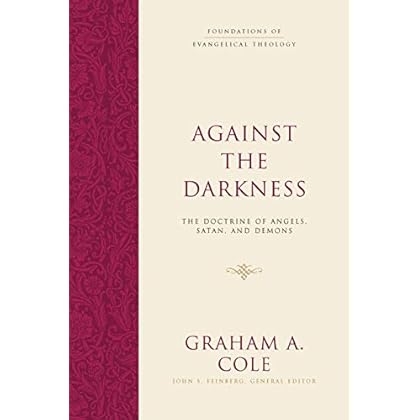 Against the Darkness: The Doctrine of Angels, Satan, and Demons (Foundations of Evangelical Theology) Against the Darkness: The Doctrine of Angels, Satan, and Demons (Foundations of Evangelical Theology)