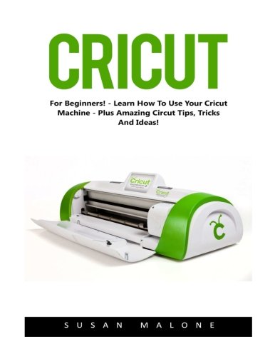 Cricut: For Beginners! - Learn How To Use Your Cricut Machine - Plus Amazing Cricut Tips, Tricks, And Ideas! (Design, Interior Design, Decoration)
