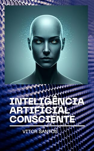 Inteligência Artificial Consciente : O futuro da consciência: humana ou ...