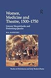 Women, Medicine and Theatre 1500-1750: Literary Mountebanks and Performing Quacks (Studies in Perfor by M.A. Katritzky