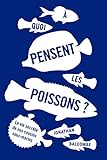 A quoi pensent les poissons ? : La vie secrète de nos cousins sous-marins by 