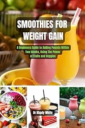 SMOOTHIES FOR WEIGHT GAIN: A Beginners Guide to