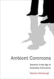 Ambient Commons: Attention in the Age of Embodied Information (MIT Press)