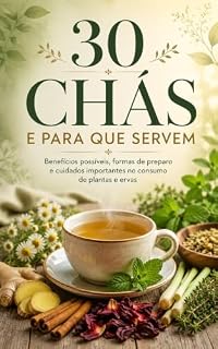 Livro 30 Chás e Para Que Servem: Benefícios Possíveis, Formas de Preparo e Cuidados Importantes no Consumo de Plantas e Ervas