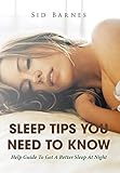 Sleep Tips You Need To Know: Help guide to get a better sleep at night by Sid Barnes