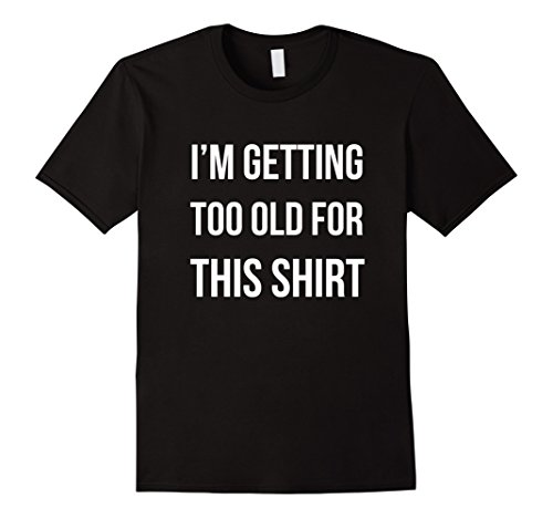 Mens I'm Getting Too Old For This Shirt T-Shirt Funny Parody Gift XL Black