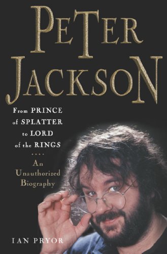 Peter Jackson: From Prince of Splatter to Lord of the Rings by Ian Pryor