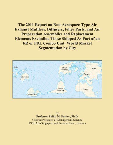 The 2011 Report on Non-Aerospace-Type Air Exhaust Mufflers, Diffusers, Filter Parts, and Air Preparation Assemblies and Replacement Elements Excluding ... Combo Unit: World Market Segmentation by City