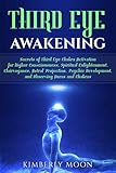 Third Eye Awakening: Secrets of Third Eye Chakra Activation for Higher Consciousness, Spiritual Enlightenment, Clairvoyance, Astral Projection, Psychic Development, and Observing Auras and Chakras