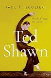 Ted Shawn: His Life, Writings, and Dances by Paul A. Scolieri