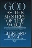 God As the Mystery of the World : On the Foundation of the Theology of the Crucified One in the Dispute Between Theism and Atheism, Jungel, Eberhard, 0802835864