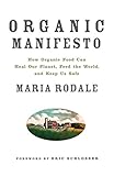 Organic Manifesto: How Organic Food Can Heal Our Planet, Feed the World, and Keep Us Safe by Maria Rodale, Eric Schlosser