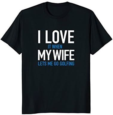 Mens I Love it When My Wife Lets Me Go Golfing Funny Saying Shirt