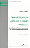 Nourrir le peuple: Entre Etat et marché, XVIe-XIXe siècle: contribution à l'histoire intellect by 