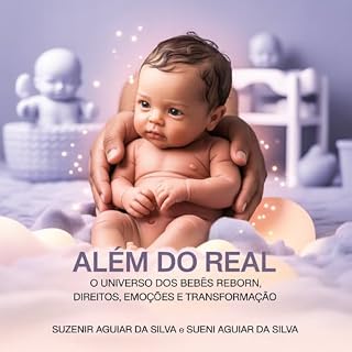 Livro ALÉM DO REAL: O UNIVERSO DOS BEBÊS REBORN, DIREITOS, EMOÇÕES E TRANSFORMAÇÃO: Tudo o que você precisa saber para viver, colecionar e defender seu amor por bebês reborn com consciência e orgulho